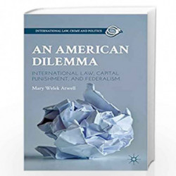 An American Dilemma: International Law, Capital Punishment, and Federalism (International Law, Crime, and Politics) by Mary Wele