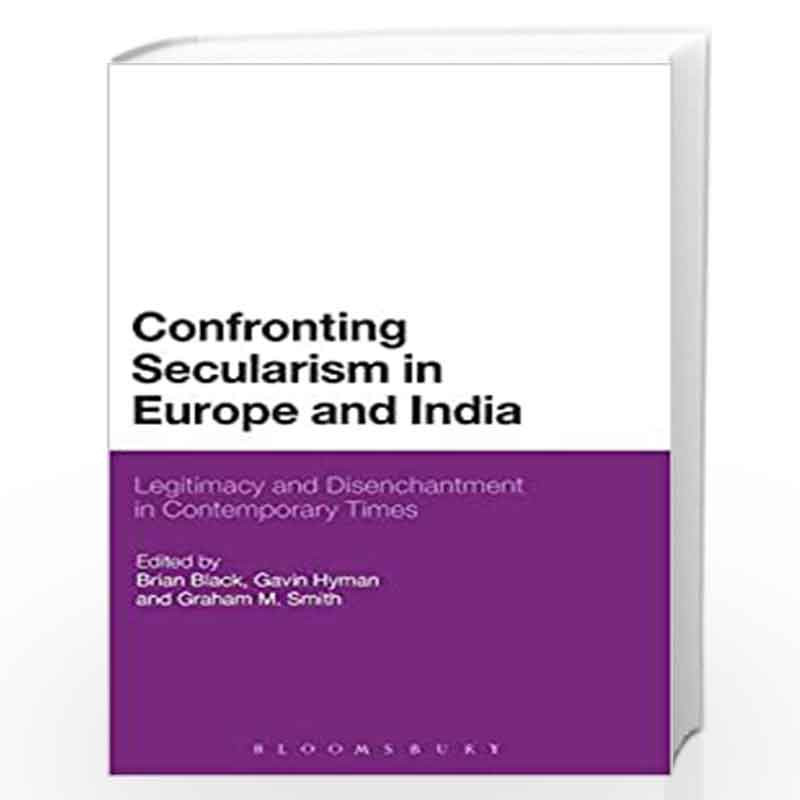 Confronting Secularism in Europe and India: Legitimacy and Disenchantment in Contemporary Times by Brian Black
