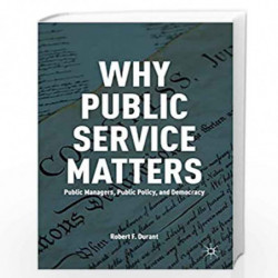 Why Public Service Matters: Public Managers, Public Policy, and Democracy by Robert F. Durant Book-9780230341494