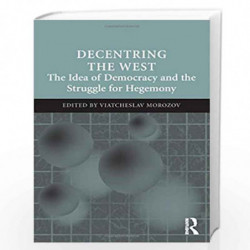 Decentring the West: The Idea of Democracy and the Struggle for Hegemony by Viatcheslav Morozov Book-9781409449706
