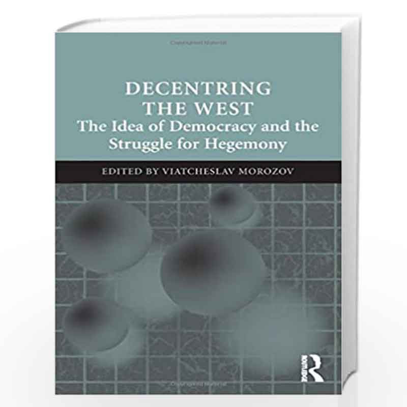 Decentring the West: The Idea of Democracy and the Struggle for Hegemony by Viatcheslav Morozov Book-9781409449706