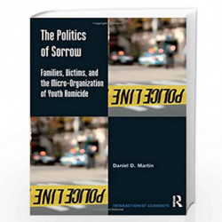 The Politics of Sorrow: Families, Victims, and the Micro-Organization of Youth Homicide (Interactionist Currents) by Daniel D. M
