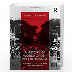 A History of World Order and Resistance: The Making and Unmaking of Global Subjects by Andre C. Drainville Book-9780415689021