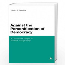 Against the Personification of Democracy: A Lacanian Critique of Political Subjectivity by Wesley C. Swedlow Book-9780826434210