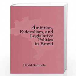 Ambition, Federalism, and Legislative Politics in Brazil by David Samuels Book-9780521816717