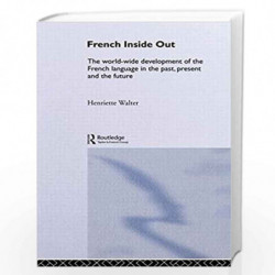 French Inside Out: The Worldwide Development of the French Language in the Past, the Present and the Future by Henriett Walter B