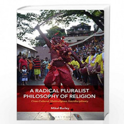 A Radical Pluralist Philosophy of Religion: Cross-Cultural, Multireligious, Interdisciplinary by Mikel Burley Book-9781350098312