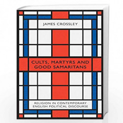 Cults, Martyrs and Good Samaritans: Religion in Contemporary English Political Discourse by James Crossley Book-9780745338286