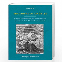 The Empire of Apostles: Religion, Accommodation and the Imagination of Empire in Early Modern Brazil and India by Ananya Chakrav