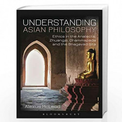 Understanding Asian Philosophy: Ethics in the Analects, Zhuangzi, Dhammapada and the Bhagavad Gita by Alexus McLeod Book-9789386