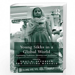 Young Sikhs in a Global World: Negotiating Traditions, Identities and Authorities by Knut A. Jacobsen