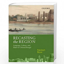 Recasting the Region: Language, Culture, and Islam in Colonial Bengal by Neilesh Bose Book-9780198097280