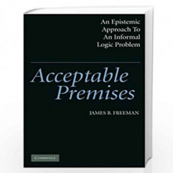 Acceptable Premises: An Epistemic Approach to an Informal Logic Problem by James B. Freeman Book-9780521540605