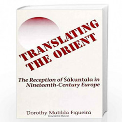 Translating the Orient: The Reception of Sakuntala in Nineteenth-Century Europe (SUNY series in Hindu Studies) by Dorothy Matild