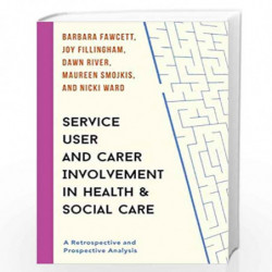 Service User and Carer Involvement in Health and Social Care: A Retrospective and Prospective Analysis by Barbara Fawcett