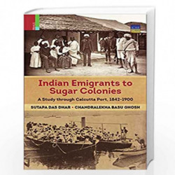 Indian Emigrants to Sugar Colonies: A Study through Kolkata Port, 18421900 by Sutapa Das Dhar Book-9789384082888