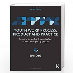 Youth Work Process, Product and Practice: Creating an authentic curriculum in work with young people by Jon Ord Book-97804158547