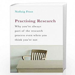 Practising Research: Why youre always part of the research process even when you think youre not by Nollaig Frost Book-978113739