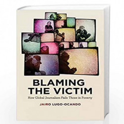 Blaming the Victim: How Global Journalism Fails Those in Poverty by Jairo Lugo-Ocando Book-9780745334417