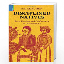 Disciplined Natives (Race, Freedom, Confinement in Col India) by Satadru Sen Book-9789380607313