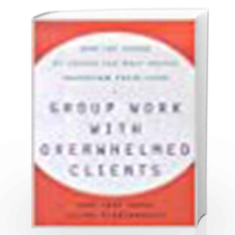 GROUP WORK WITH OVERWHELMED CLIENTS: HOW THE POWER OF GROUPS CAN HELP PEOPLE TRANSFORM THEIR LIVES by June Gary Hopps