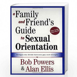 A Family And Friend's Guide To Sexual Orientation: Bridging The Divide Between Gay And Straight by Bob Powers