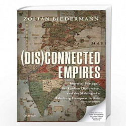 (Dis)connected Empires: Imperial Portugal, Sri Lankan Diplomacy, and the Making of a Habsburg Conquest in Asia by Zoltan Biederm