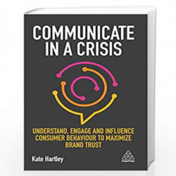 Communicate in a Crisis: Understand, Engage and Influence Consumer Behaviour to Maximize Brand Trust by Kate Hartley Book-978074