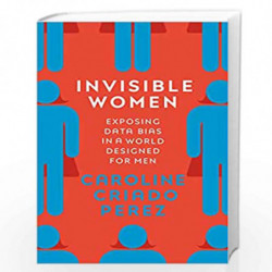 Invisible Women: Exposing Data Bias in a World Designed for Men (WINNER OF THE 2019 FINANCIAL TIMES AND MCKINSEY BUSINESS BOOK O