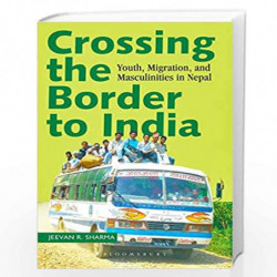 Crossing the Border to India: Youth, Migration, and Masculinities in Nepal by Jeevan R. Sharma Book-9789389165036