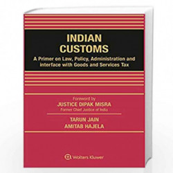 Indian Customs - A Primer on Law, Policy, Administration and Interface with Goods and Services Tax by Tarun Jain