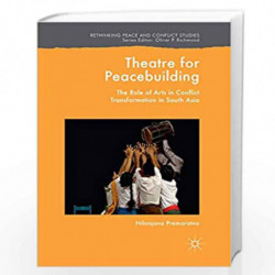 Theatre for Peacebuilding: The Role of Arts in Conflict Transformation in South Asia (Rethinking Peace and Conflict Studies) by 