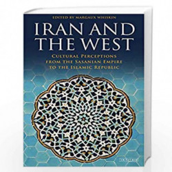 Iran and the West: Cultural Perceptions from the Sasanian Empire to the Islamic Republic by Margaux Whiskin Book-9781838607050