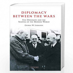 Diplomacy Between the Wars: Five Diplomats and the Shaping of the Modern World by George W. Liebmann Book-9781838601058