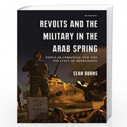 Revolts and the Military in the Arab Spring: Popular Uprisings and the Politics of Repression (Library of Modern Middle East Stu