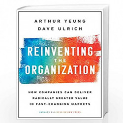 Reinvening the Organization: How Companies Can Deliver Radically Greater Value in Fast-Changing Markets by Arthur Yeung
