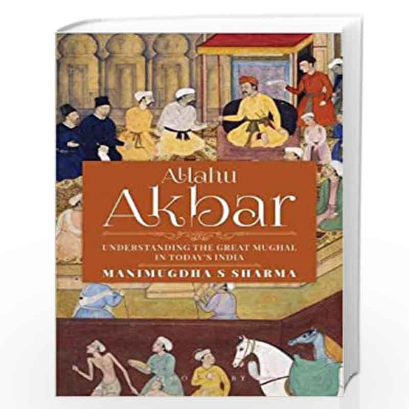 Allahu Akbar: Understanding the Great Mughal in Today's India by Manimugdha Sharma Book-9789386950536