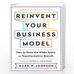 Reinvent Your Business Model: How to Seize the White Space for Transformative Growth by Mark W. Johnson Book-9781633696464