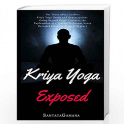 Kriya Yoga Exposed: The Truth About Current Kriya Yoga Gurus, Organizations & Going Beyond Kriya, Contains the Explanation of a 