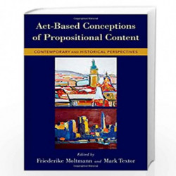 Act-Based Conceptions of Propositional Content: Contemporary and Historical Perspectives by Friederike Moltmann Book-97801993735