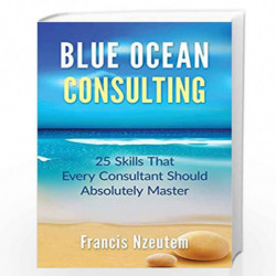Blue Ocean Consulting: 25 Skills Every Consultant Should Absolutely Master by Francis Nzeutem Book-9781505907896