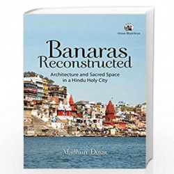 Banaras Reconstructed: Architecture and Sacred Space in a Hindu Holy City by Madhuri Desai Book-9789386392961