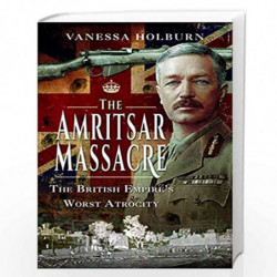 The Amritsar Massacre: The British Empire's Worst Atrocity by Holburn, Vanessa Book-9781526751461