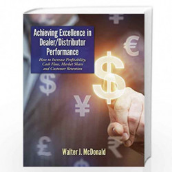 Achieving Excellence in Dealer/Distributor Performance: How to Increase Profitability, Cash Flow, Market Share and Customer Rete