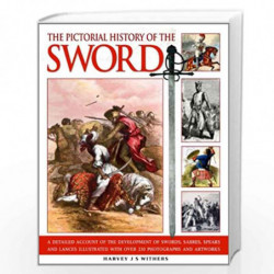 Pictorial History of the Sword: A Detailed Account of the Development of Swords, Sabres, Spears and Lances, Illustrated with Ove