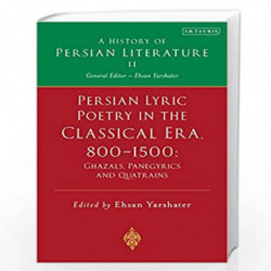 Persian Lyric Poetry in the Classical Era, 800-1500: Ghazals, Panegyrics and Quatrains: A History of Persian Literature Vol. II 