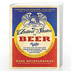 The United States of Beer: The True Tale of How Beer Conquered America, From B.C. to Budweiser and Beyond by Huckelbridge, Dane 