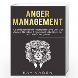 Anger Management: 12 Step Guide to Recognize and Control Anger, Develop Emotional Intelligence, and Self Discipline (Freedom fro