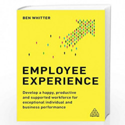 Employee Experience: Develop a Happy, Productive and Supported Workforce for Exceptional Individual and Business Performance by 