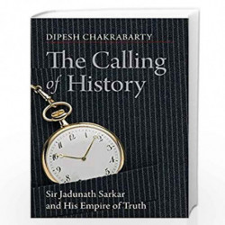 The Calling of History: Sir Jadunath Sarkar and His Empire of Truth by DIPESH CHAKRABARTY Book-9788178244983